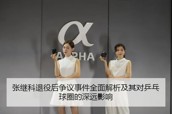 张继科退役后争议事件全面解析及其对乒乓球圈的深远影响